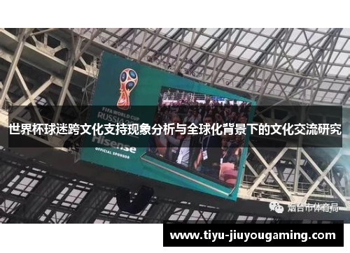 世界杯球迷跨文化支持现象分析与全球化背景下的文化交流研究