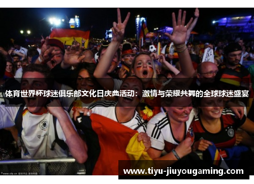 体育世界杯球迷俱乐部文化日庆典活动：激情与荣耀共舞的全球球迷盛宴