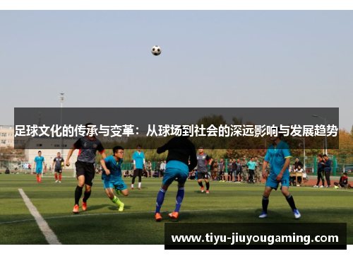 足球文化的传承与变革：从球场到社会的深远影响与发展趋势