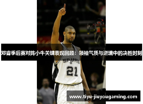 邓肯季后赛对阵小牛关键表现回顾：领袖气质与逆境中的决胜时刻