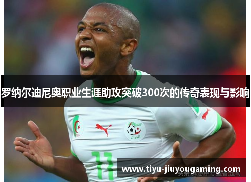 罗纳尔迪尼奥职业生涯助攻突破300次的传奇表现与影响