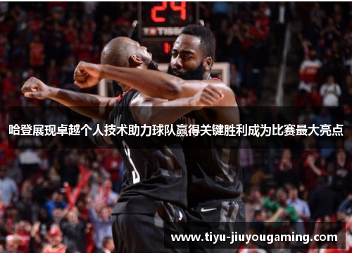 哈登展现卓越个人技术助力球队赢得关键胜利成为比赛最大亮点