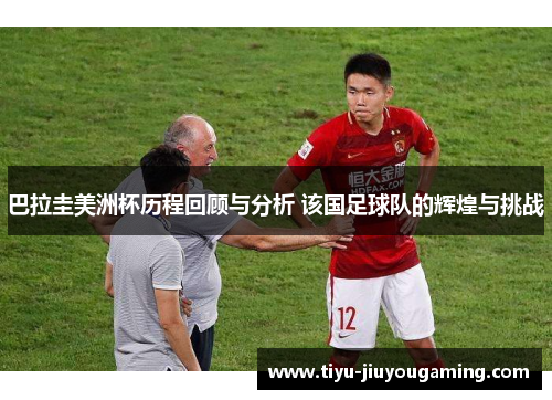 巴拉圭美洲杯历程回顾与分析 该国足球队的辉煌与挑战