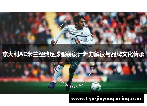 意大利AC米兰经典足球服装设计魅力解读与品牌文化传承