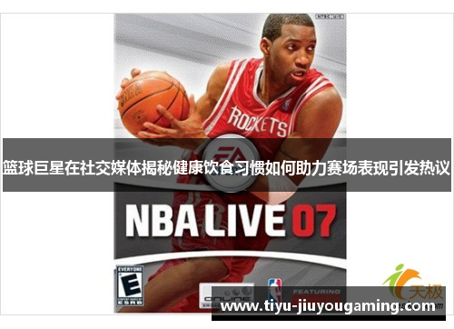 篮球巨星在社交媒体揭秘健康饮食习惯如何助力赛场表现引发热议