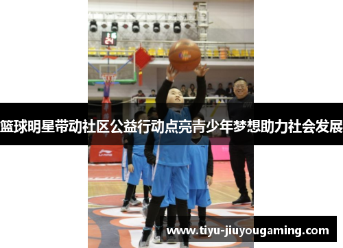 篮球明星带动社区公益行动点亮青少年梦想助力社会发展
