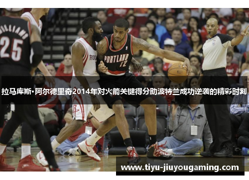 拉马库斯·阿尔德里奇2014年对火箭关键得分助波特兰成功逆袭的精彩时刻