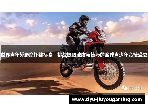 世界青年越野摩托锦标赛：挑战极限速度与技巧的全球青少年竞技盛宴