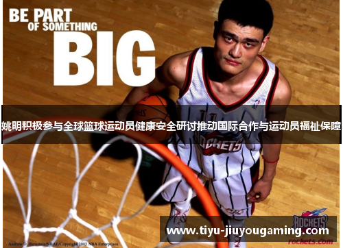 姚明积极参与全球篮球运动员健康安全研讨推动国际合作与运动员福祉保障