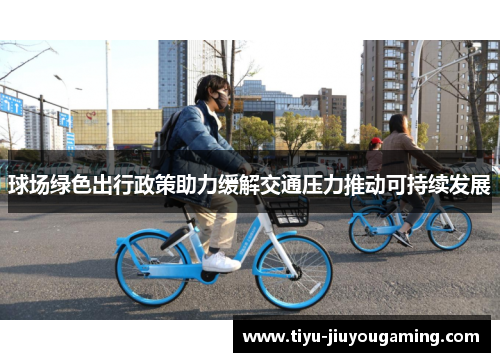 球场绿色出行政策助力缓解交通压力推动可持续发展