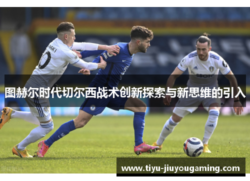 图赫尔时代切尔西战术创新探索与新思维的引入