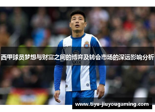 西甲球员梦想与财富之间的博弈及转会市场的深远影响分析