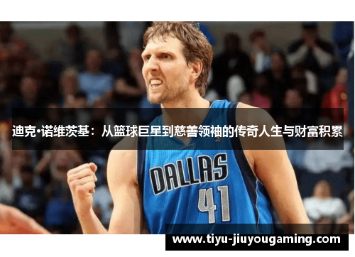 迪克·诺维茨基：从篮球巨星到慈善领袖的传奇人生与财富积累