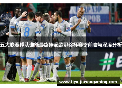 五大联赛球队谁能最终捧起欧冠奖杯赛季前瞻与深度分析