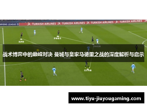 战术博弈中的巅峰对决 曼城与皇家马德里之战的深度解析与启示