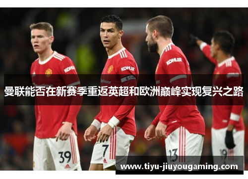 曼联能否在新赛季重返英超和欧洲巅峰实现复兴之路