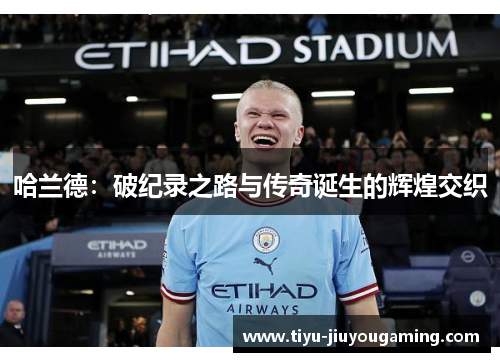 哈兰德：破纪录之路与传奇诞生的辉煌交织