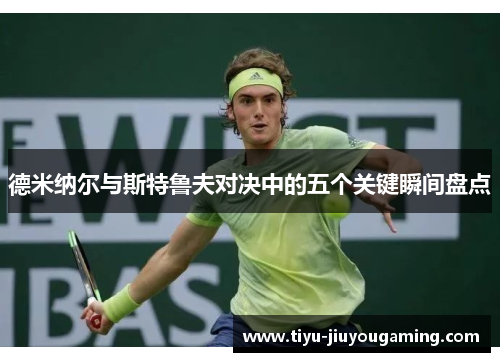 德米纳尔与斯特鲁夫对决中的五个关键瞬间盘点