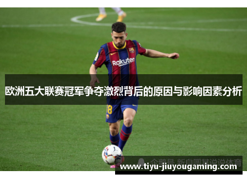 欧洲五大联赛冠军争夺激烈背后的原因与影响因素分析