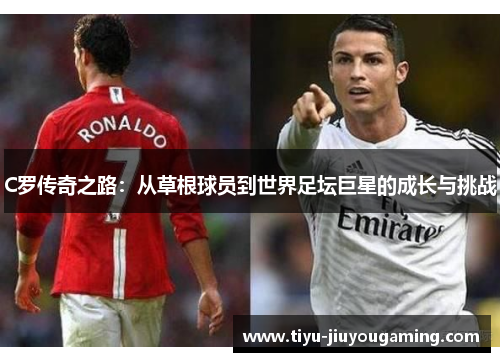 C罗传奇之路：从草根球员到世界足坛巨星的成长与挑战