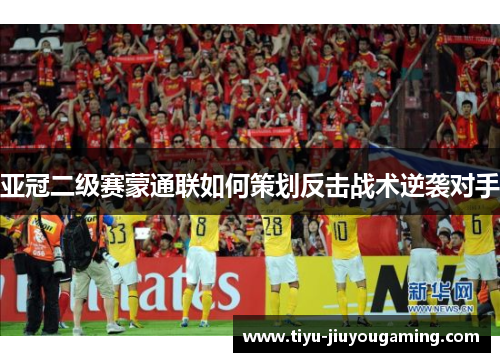 亚冠二级赛蒙通联如何策划反击战术逆袭对手