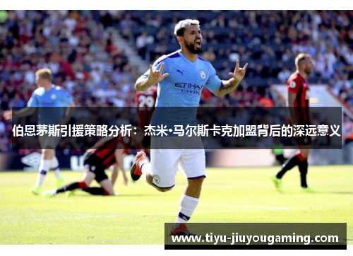 伯恩茅斯引援策略分析：杰米·马尔斯卡克加盟背后的深远意义