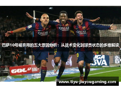 巴萨10号被弃用的五大原因分析：从战术变化到球员状态的多维解读