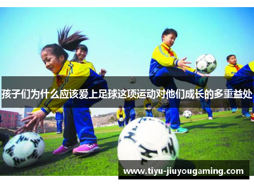孩子们为什么应该爱上足球这项运动对他们成长的多重益处
