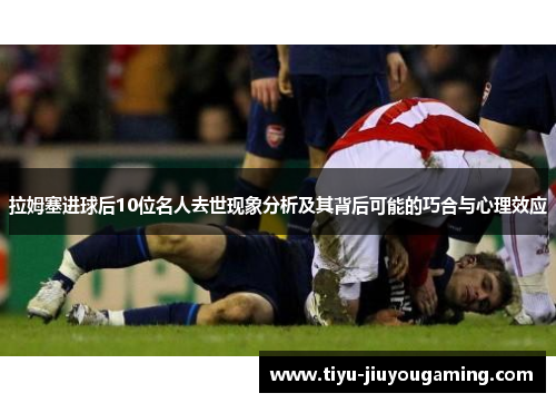 拉姆塞进球后10位名人去世现象分析及其背后可能的巧合与心理效应