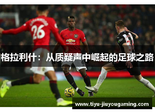 格拉利什：从质疑声中崛起的足球之路