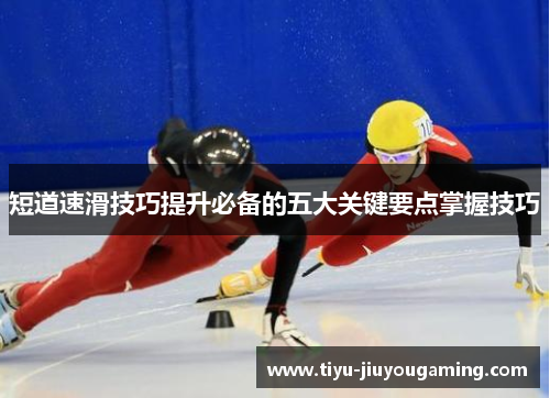 短道速滑技巧提升必备的五大关键要点掌握技巧