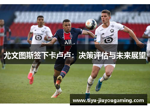 尤文图斯签下卡卢卢：决策评估与未来展望