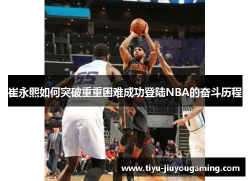 崔永熙如何突破重重困难成功登陆NBA的奋斗历程