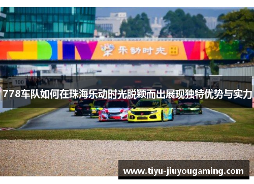 778车队如何在珠海乐动时光脱颖而出展现独特优势与实力