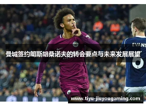 曼城签约朗斯胡桑诺夫的转会要点与未来发展展望