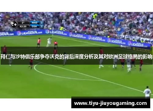 拜仁与沙特俱乐部争夺沃克的背后深度分析及其对欧洲足球格局的影响