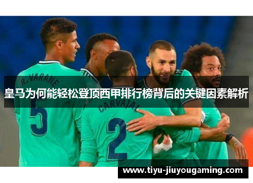 皇马为何能轻松登顶西甲排行榜背后的关键因素解析