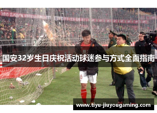 国安32岁生日庆祝活动球迷参与方式全面指南