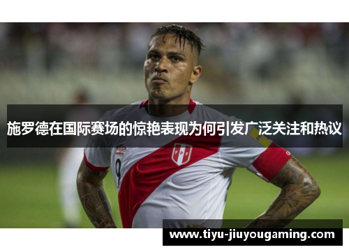 施罗德在国际赛场的惊艳表现为何引发广泛关注和热议