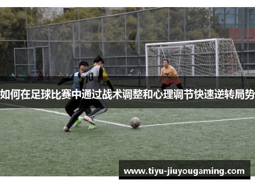 如何在足球比赛中通过战术调整和心理调节快速逆转局势