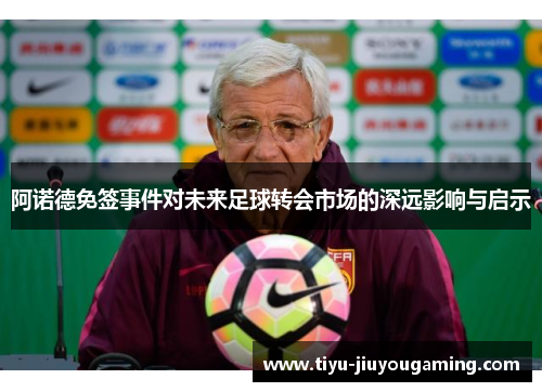 阿诺德免签事件对未来足球转会市场的深远影响与启示