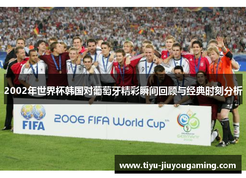 2002年世界杯韩国对葡萄牙精彩瞬间回顾与经典时刻分析
