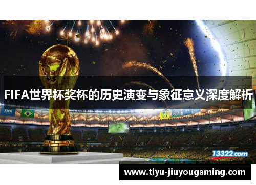 FIFA世界杯奖杯的历史演变与象征意义深度解析