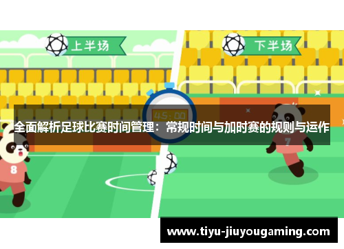 全面解析足球比赛时间管理：常规时间与加时赛的规则与运作