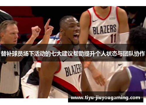 替补球员场下活动的七大建议帮助提升个人状态与团队协作
