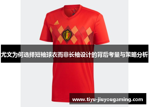 尤文为何选择短袖球衣而非长袖设计的背后考量与策略分析