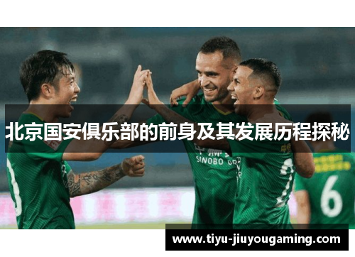 北京国安俱乐部的前身及其发展历程探秘