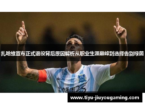 扎哈维宣布正式退役背后原因解析从职业生涯巅峰到选择告别绿茵